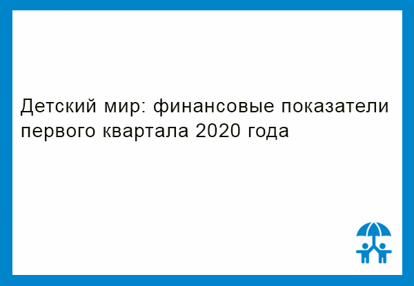 Детский мир: финансовые показатели первого квартала 2020 года