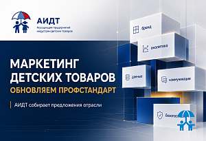 АИДТ открывает сбор предложений к обновлению профстандарта для маркетинга детских товаров