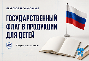 Государственный флаг в продукции для детей: что разрешает закон и что важно учесть производителю